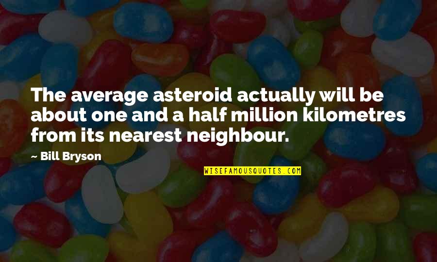 Stupidly Awesome Quotes By Bill Bryson: The average asteroid actually will be about one