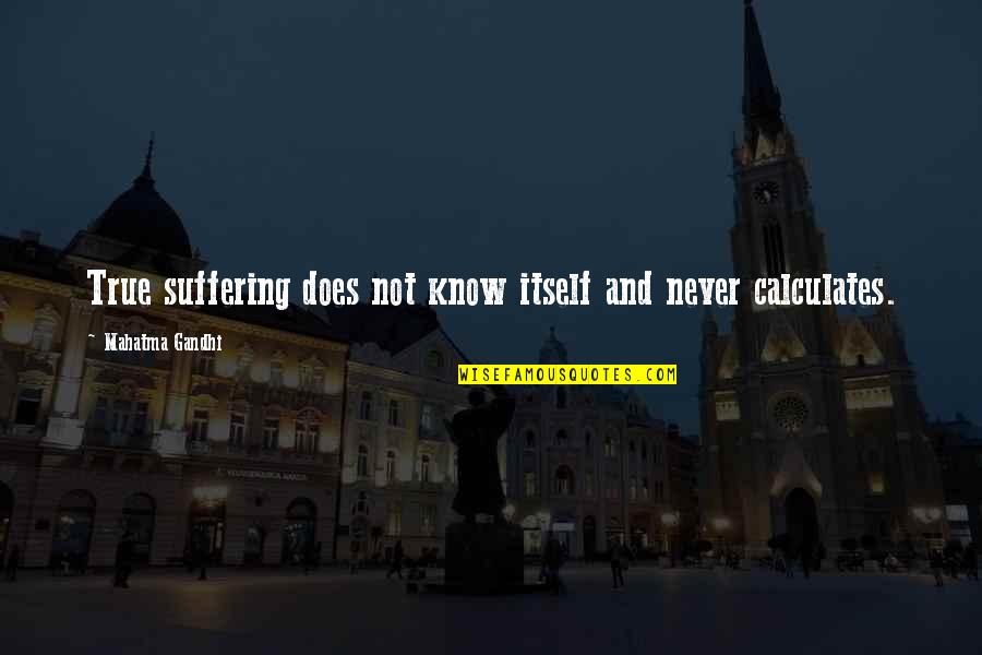 Stupidly Awesome Quotes By Mahatma Gandhi: True suffering does not know itself and never
