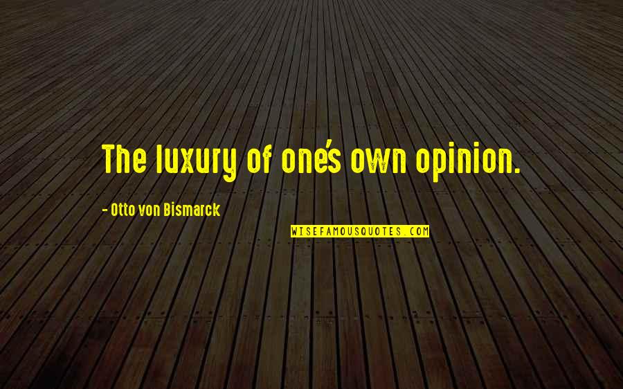 Stupidly Awesome Quotes By Otto Von Bismarck: The luxury of one's own opinion.