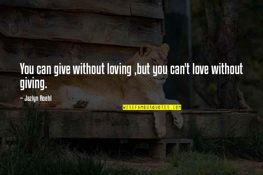 Stupidly Deep Quotes By Jazlyn Roehl: You can give without loving ,but you can't