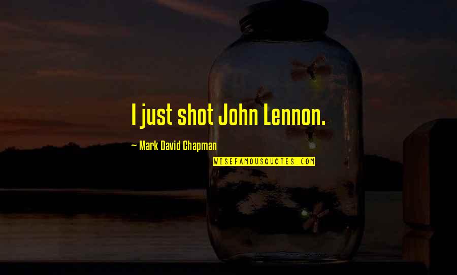 Stupidly Intelligent Quotes By Mark David Chapman: I just shot John Lennon.