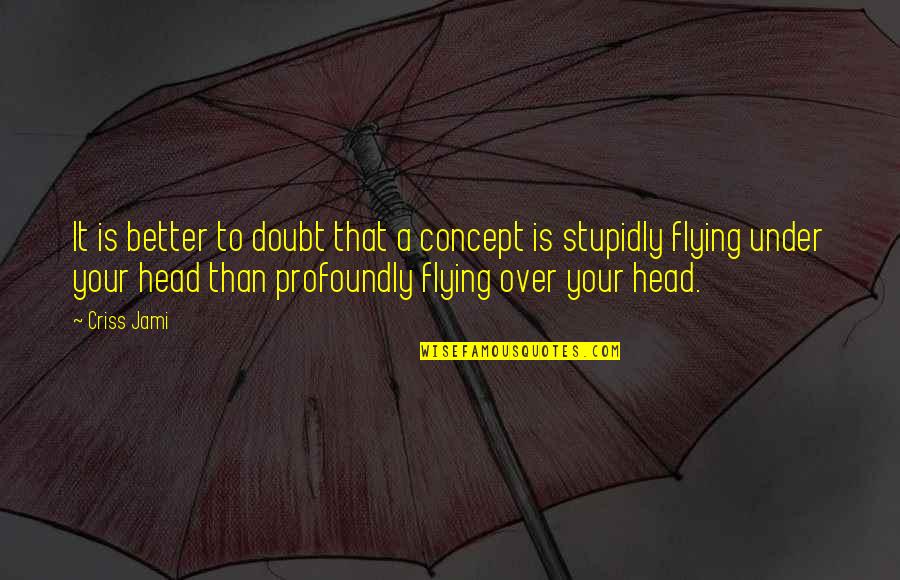 Stupidly Quotes By Criss Jami: It is better to doubt that a concept Stupidly Quotes By Criss Jami: It is better to doubt that a concept
