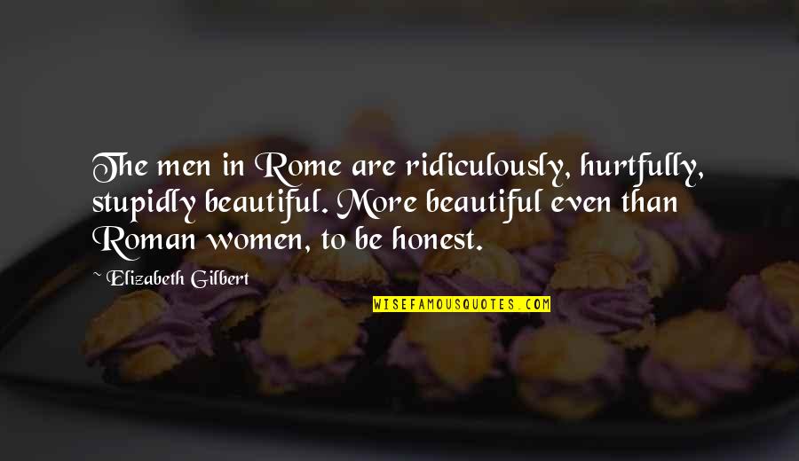 Stupidly Quotes By Elizabeth Gilbert: The men in Rome are ridiculously, hurtfully, stupidly