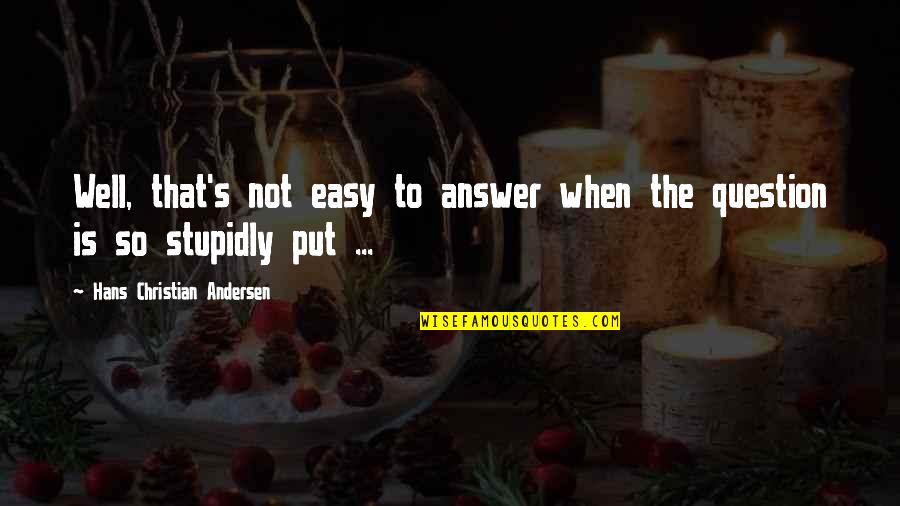 Stupidly Quotes By Hans Christian Andersen: Well, that's not easy to answer when the Stupidly Quotes By Hans Christian Andersen: Well, that's not easy to answer when the