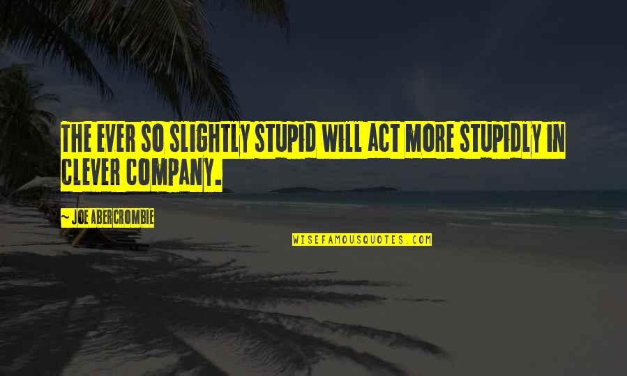 Stupidly Quotes By Joe Abercrombie: The ever so slightly stupid will act more Stupidly Quotes By Joe Abercrombie: The ever so slightly stupid will act more