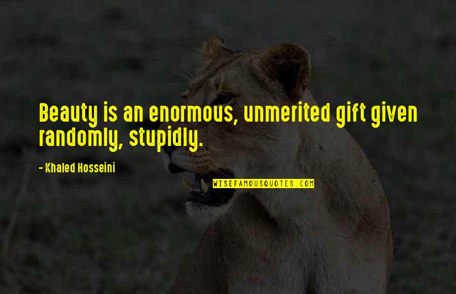 Stupidly Quotes By Khaled Hosseini: Beauty is an enormous, unmerited gift given randomly, Stupidly Quotes By Khaled Hosseini: Beauty is an enormous, unmerited gift given randomly,