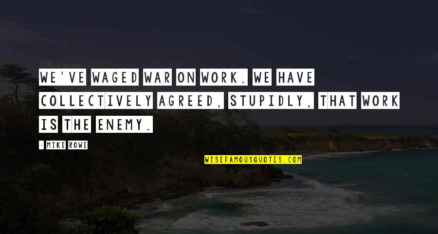 Stupidly Quotes By Mike Rowe: We've waged war on work. We have collectively