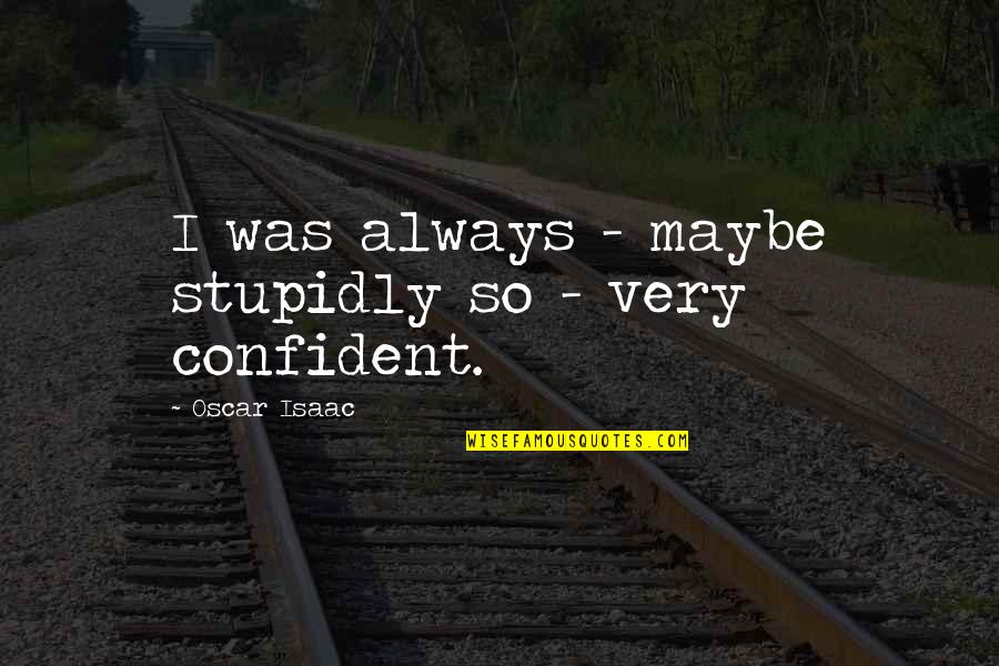 Stupidly Quotes By Oscar Isaac: I was always - maybe stupidly so -