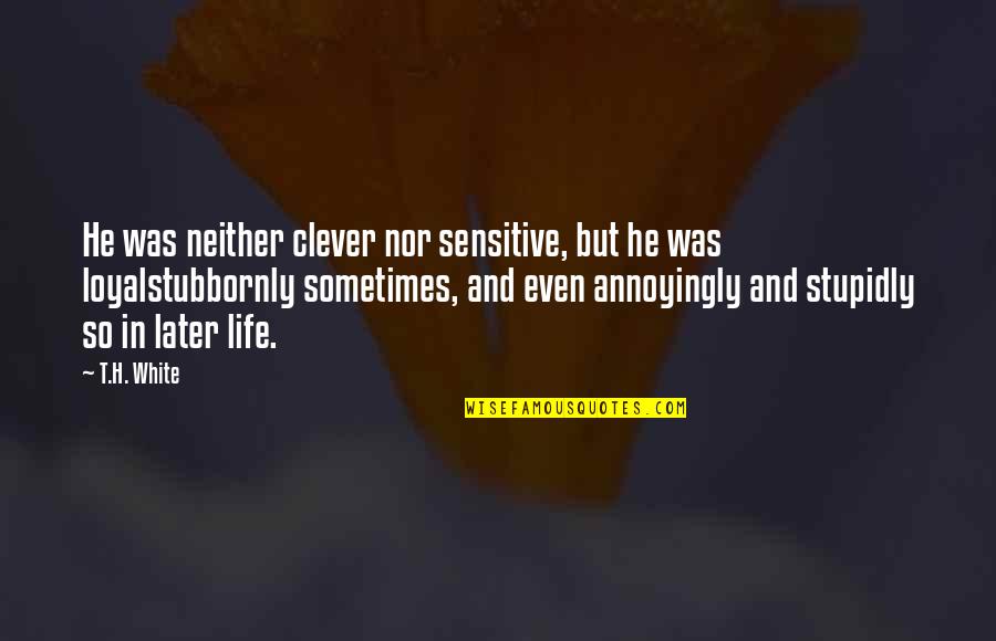 Stupidly Quotes By T.H. White: He was neither clever nor sensitive, but he Stupidly Quotes By T.H. White: He was neither clever nor sensitive, but he
