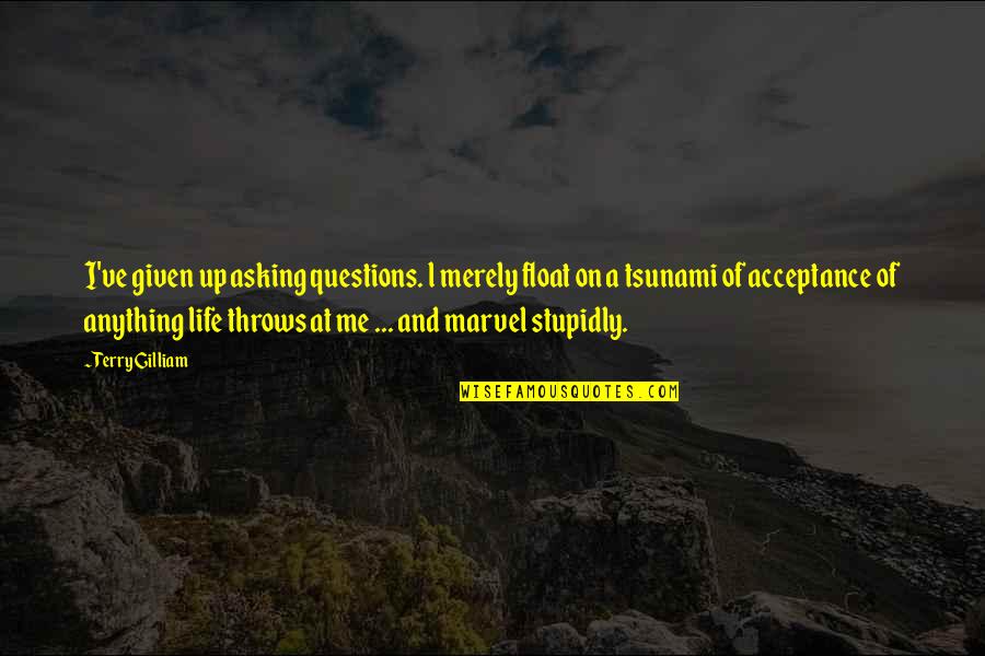Stupidly Quotes By Terry Gilliam: I've given up asking questions. l merely float Stupidly Quotes By Terry Gilliam: I've given up asking questions. l merely float