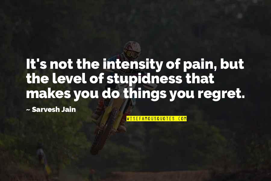 Stupidness Quotes By Sarvesh Jain: It's not the intensity of pain, but the