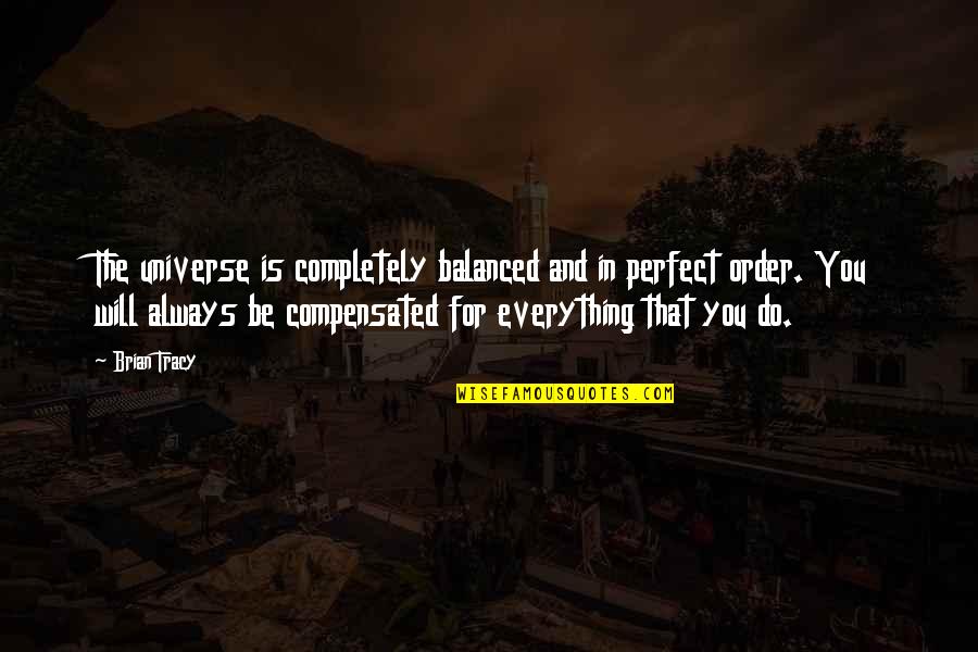 Stupidology Store Quotes By Brian Tracy: The universe is completely balanced and in perfect Stupidology Store Quotes By Brian Tracy: The universe is completely balanced and in perfect