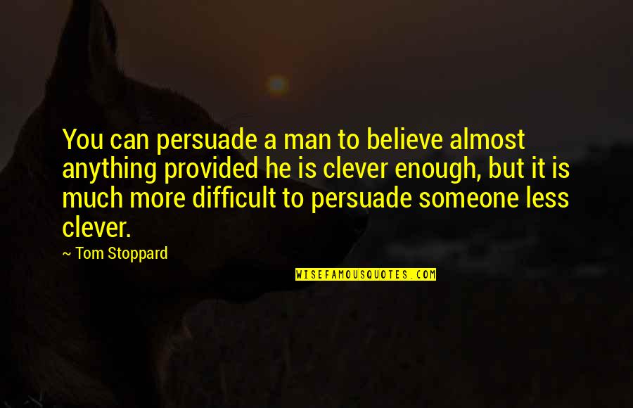 Stupidology Store Quotes By Tom Stoppard: You can persuade a man to believe almost Stupidology Store Quotes By Tom Stoppard: You can persuade a man to believe almost