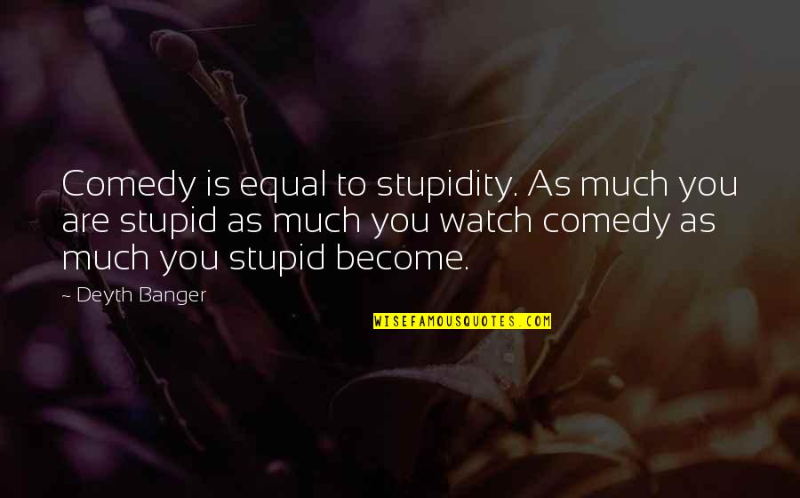 Stupidy Quotes By Deyth Banger: Comedy is equal to stupidity. As much you