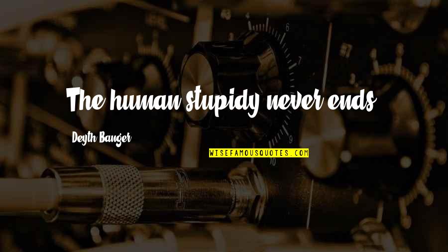 Stupidy Quotes By Deyth Banger: The human stupidy never ends!