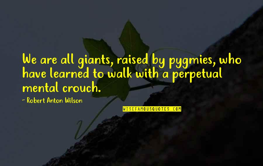 Stupore Bolgheri Quotes By Robert Anton Wilson: We are all giants, raised by pygmies, who Stupore Bolgheri Quotes By Robert Anton Wilson: We are all giants, raised by pygmies, who
