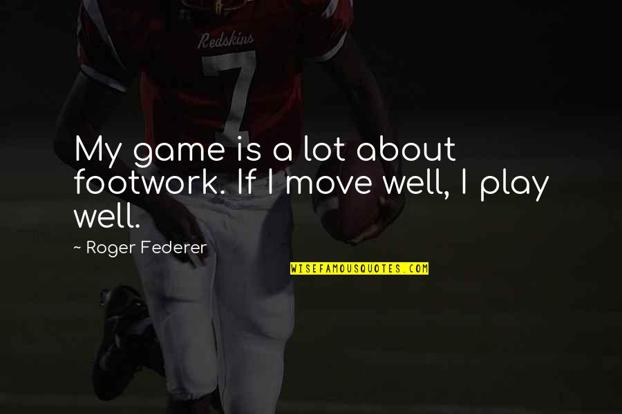 Stupore Mentis Quotes By Roger Federer: My game is a lot about footwork. If Stupore Mentis Quotes By Roger Federer: My game is a lot about footwork. If