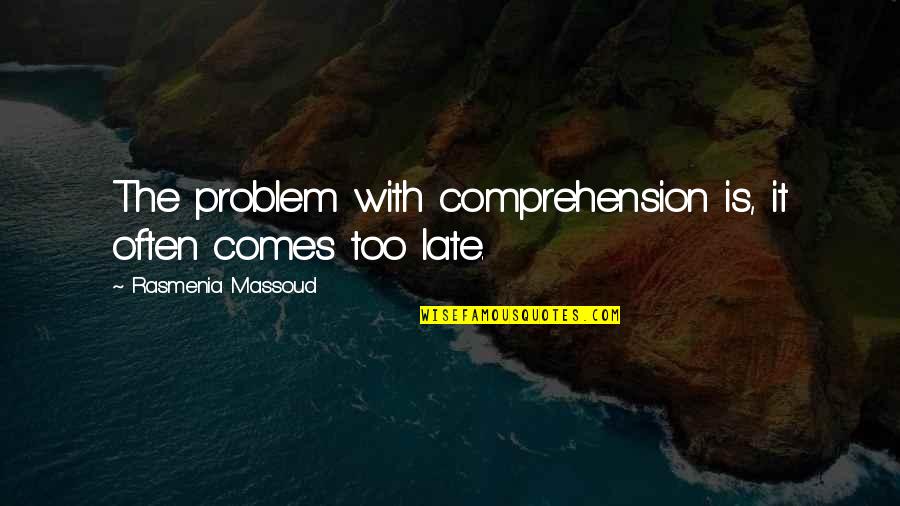 Stupors X Quotes By Rasmenia Massoud: The problem with comprehension is, it often comes Stupors X Quotes By Rasmenia Massoud: The problem with comprehension is, it often comes