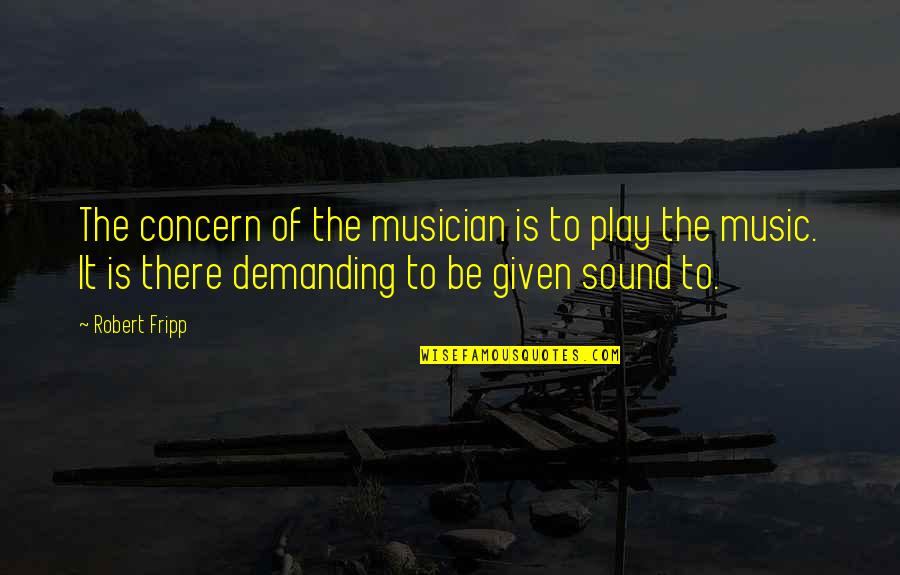 Stupors X Quotes By Robert Fripp: The concern of the musician is to play Stupors X Quotes By Robert Fripp: The concern of the musician is to play