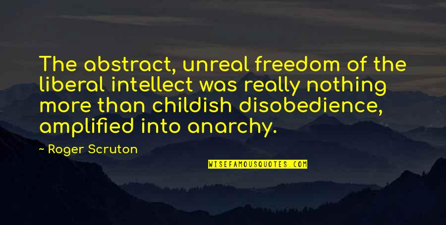 Stuport Quotes By Roger Scruton: The abstract, unreal freedom of the liberal intellect