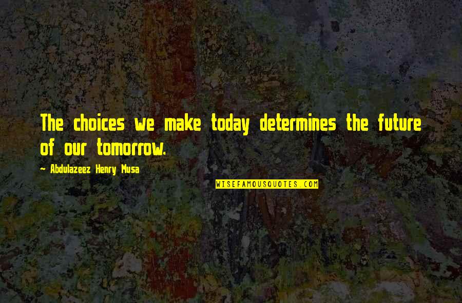 Stupska Quotes By Abdulazeez Henry Musa: The choices we make today determines the future Stupska Quotes By Abdulazeez Henry Musa: The choices we make today determines the future