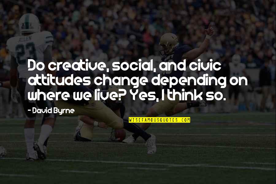 Sturdevant's Quotes By David Byrne: Do creative, social, and civic attitudes change depending Sturdevant's Quotes By David Byrne: Do creative, social, and civic attitudes change depending
