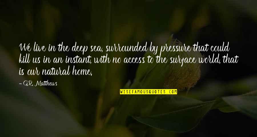 Sturdier Quotes By G.R. Matthews: We live in the deep sea, surrounded by Sturdier Quotes By G.R. Matthews: We live in the deep sea, surrounded by