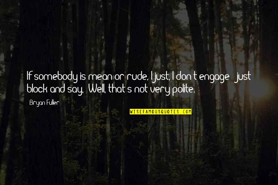 Sturdiest Trampolines Quotes By Bryan Fuller: If somebody is mean or rude, I just, Sturdiest Trampolines Quotes By Bryan Fuller: If somebody is mean or rude, I just,