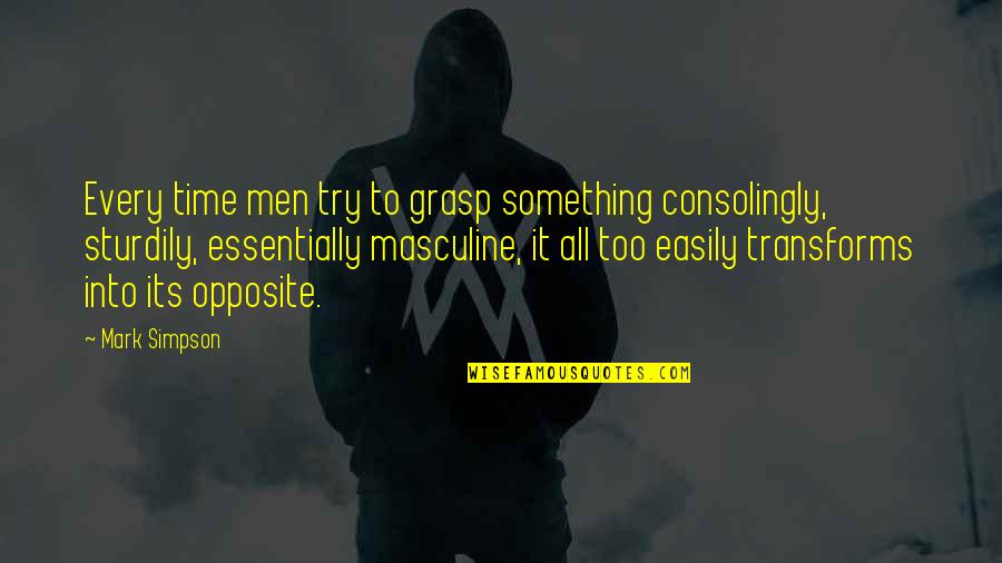 Sturdily Quotes By Mark Simpson: Every time men try to grasp something consolingly, Sturdily Quotes By Mark Simpson: Every time men try to grasp something consolingly,