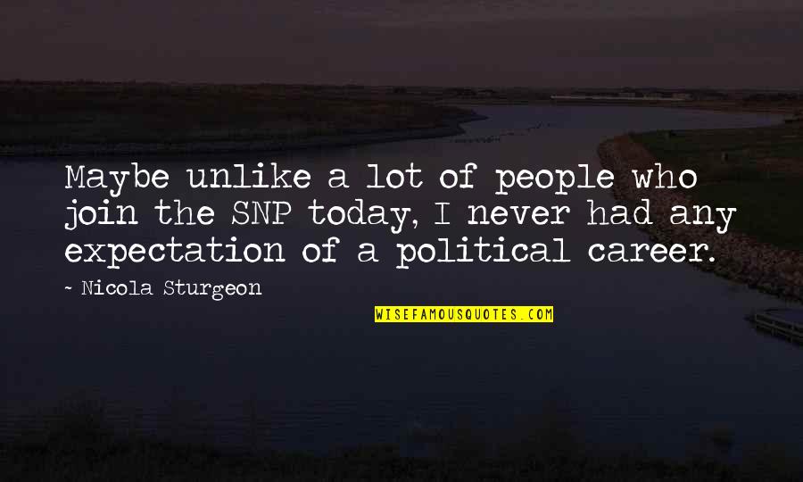 Sturgeon Quotes By Nicola Sturgeon: Maybe unlike a lot of people who join