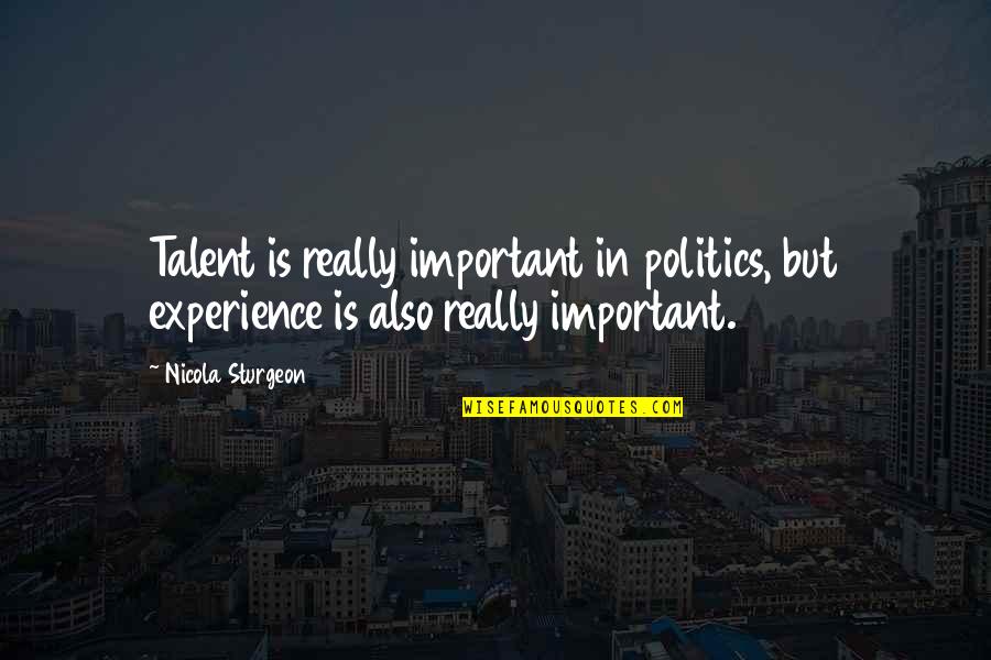 Sturgeon Quotes By Nicola Sturgeon: Talent is really important in politics, but experience