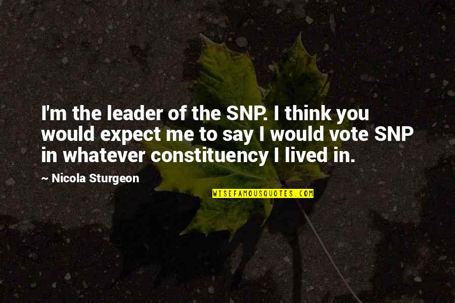Sturgeon Quotes By Nicola Sturgeon: I'm the leader of the SNP. I think