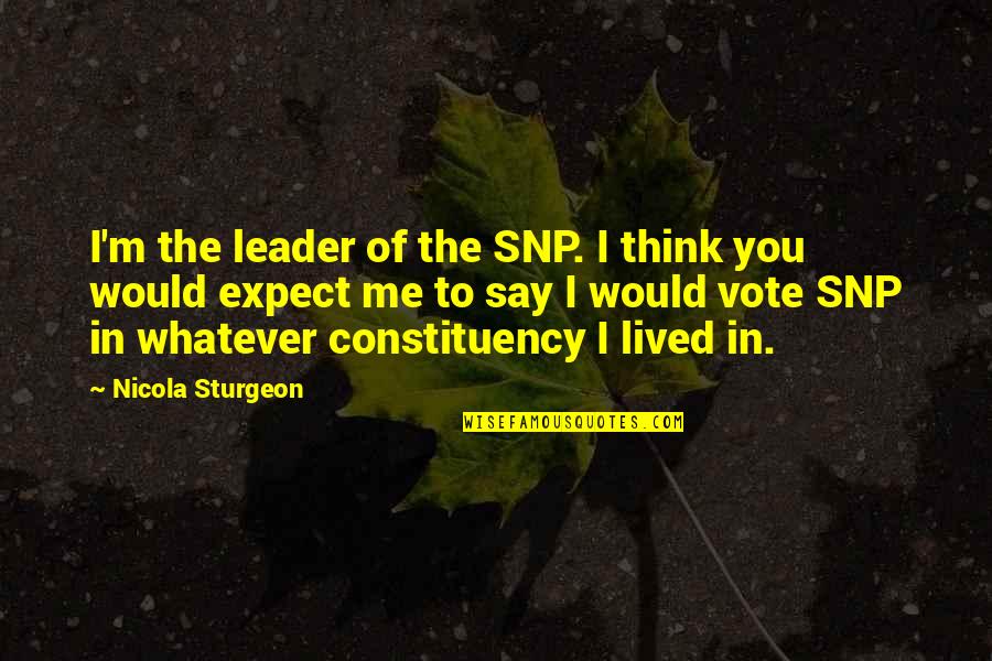 Sturgeon's Quotes By Nicola Sturgeon: I'm the leader of the SNP. I think
