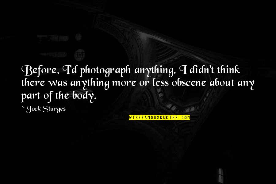 Sturges Quotes By Jock Sturges: Before, I'd photograph anything. I didn't think there
