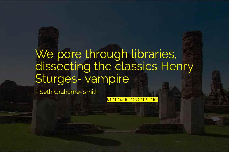 Sturges Quotes By Seth Grahame-Smith: We pore through libraries, dissecting the classics Henry