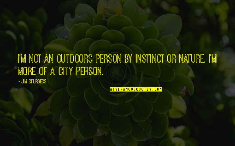 Sturgess's Quotes By Jim Sturgess: I'm not an outdoors person by instinct or