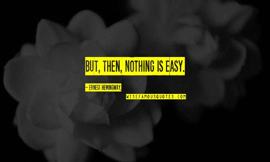 Sturia Primeur Quotes By Ernest Hemingway,: But, then, nothing is easy.