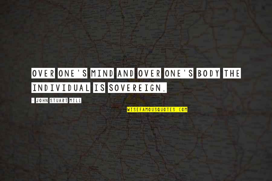 Sturlese Quotes By John Stuart Mill: Over one's mind and over one's body the Sturlese Quotes By John Stuart Mill: Over one's mind and over one's body the
