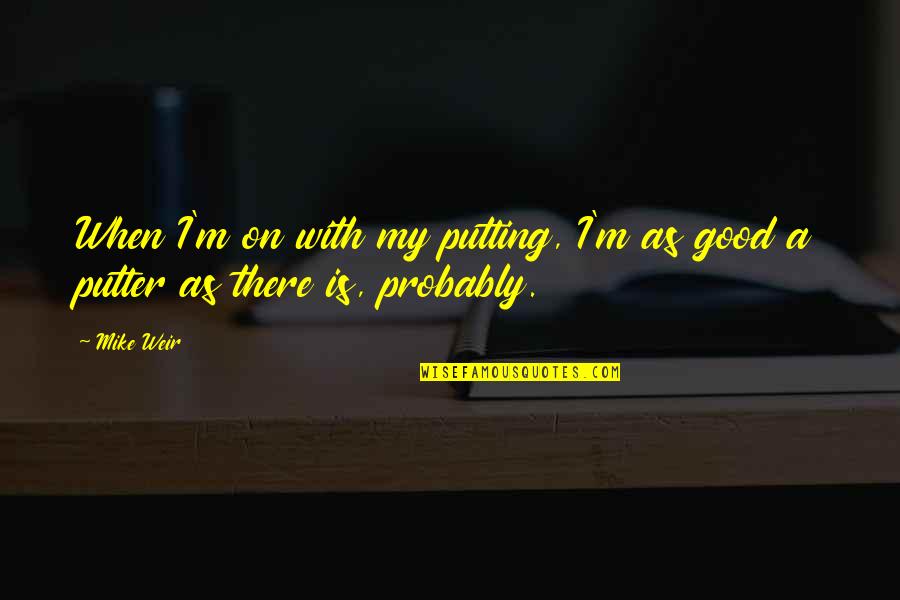 Sturluson Saga Quotes By Mike Weir: When I'm on with my putting, I'm as