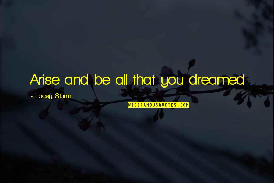 Sturm Quotes By Lacey Sturm: Arise and be all that you dreamed