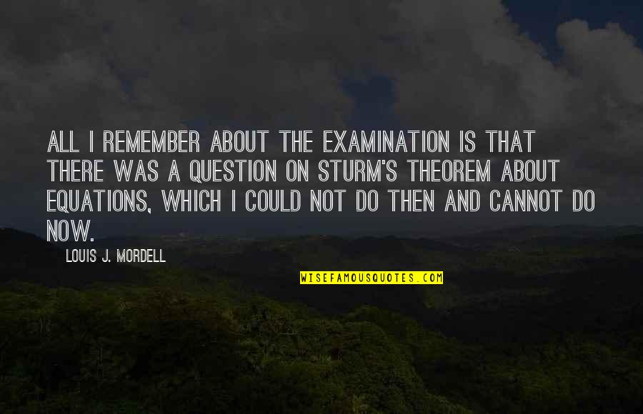 Sturm Quotes By Louis J. Mordell: All I remember about the examination is that