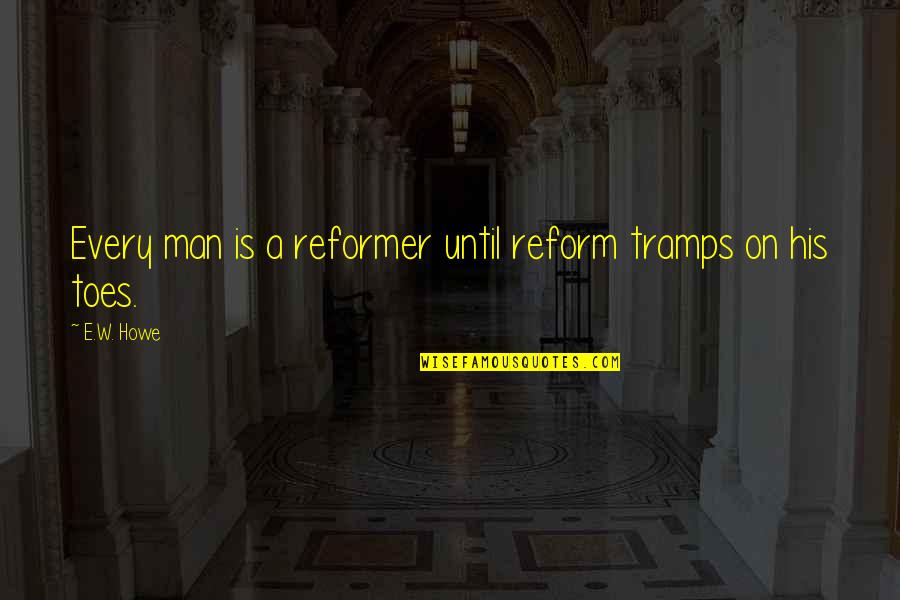 Sturmer Hall Quotes By E.W. Howe: Every man is a reformer until reform tramps