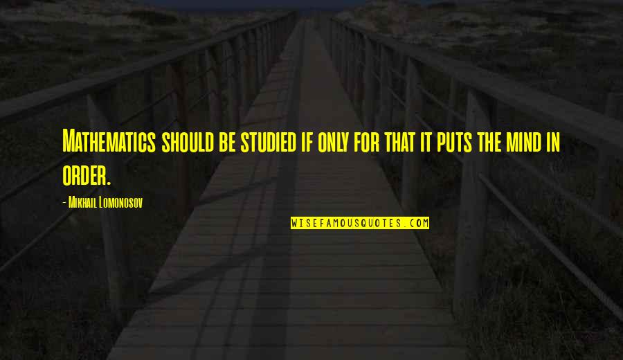 Sturmoviks Quotes By Mikhail Lomonosov: Mathematics should be studied if only for that Sturmoviks Quotes By Mikhail Lomonosov: Mathematics should be studied if only for that