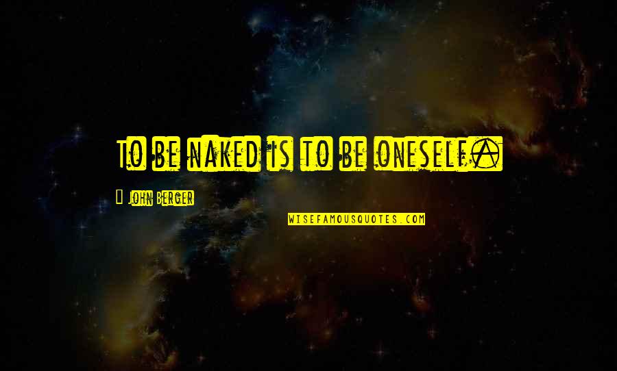 Sturza Jeffrey Quotes By John Berger: To be naked is to be oneself. Sturza Jeffrey Quotes By John Berger: To be naked is to be oneself.