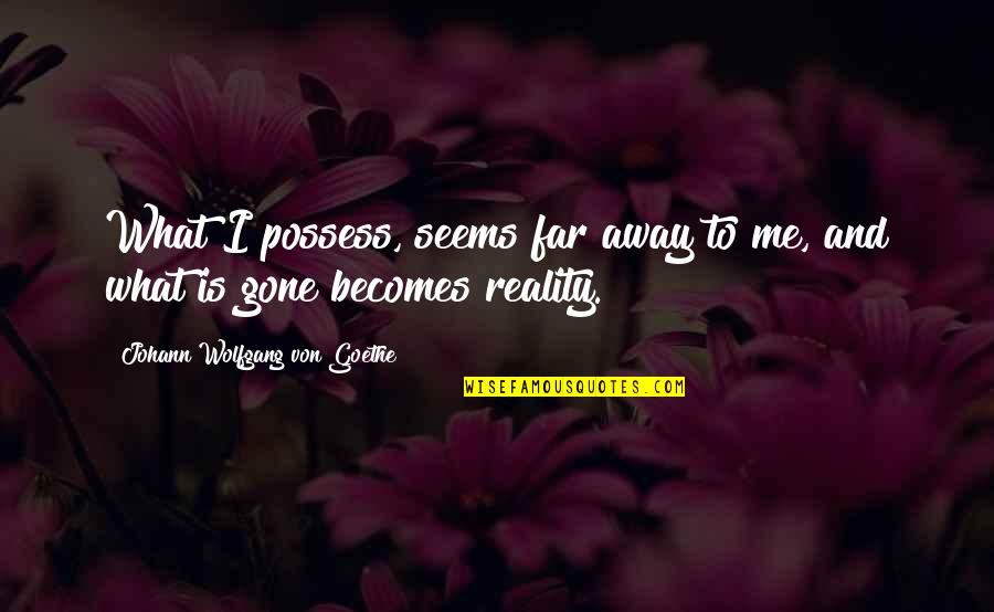 Sturzkampfflugzeug Quotes By Johann Wolfgang Von Goethe: What I possess, seems far away to me, Sturzkampfflugzeug Quotes By Johann Wolfgang Von Goethe: What I possess, seems far away to me,