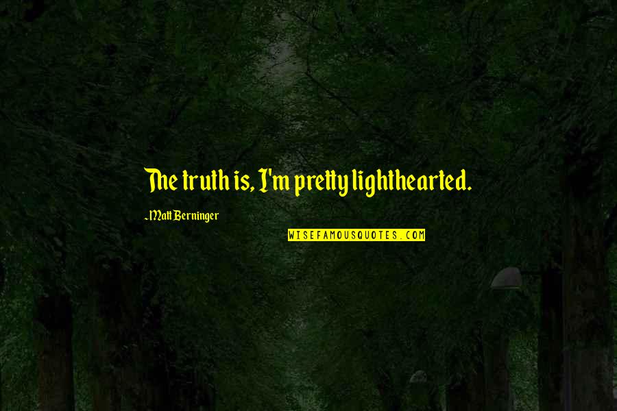 Stusserlike Quotes By Matt Berninger: The truth is, I'm pretty lighthearted. Stusserlike Quotes By Matt Berninger: The truth is, I'm pretty lighthearted.