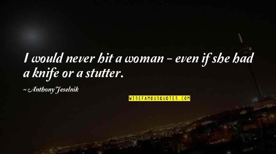 Stutter Quotes By Anthony Jeselnik: I would never hit a woman - even
