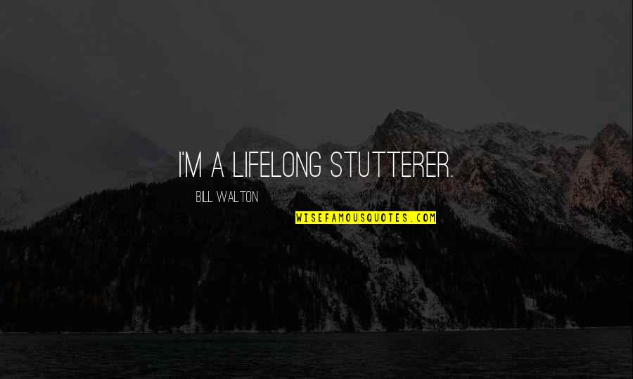 Stutterer Quotes By Bill Walton: I'm a lifelong stutterer.