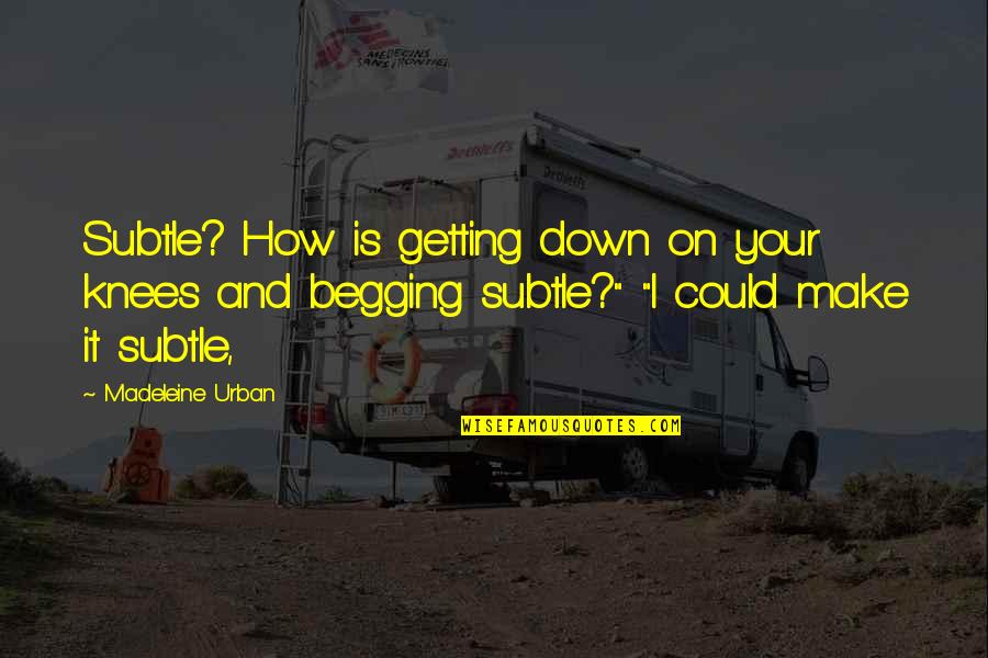 Stuttery Quotes By Madeleine Urban: Subtle? How is getting down on your knees