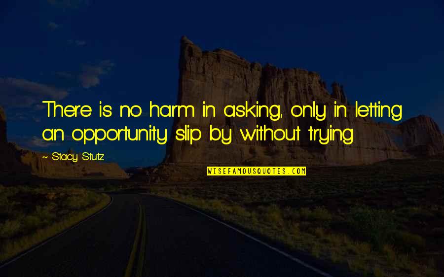 Stutz Quotes By Stacy Stutz: There is no harm in asking, only in